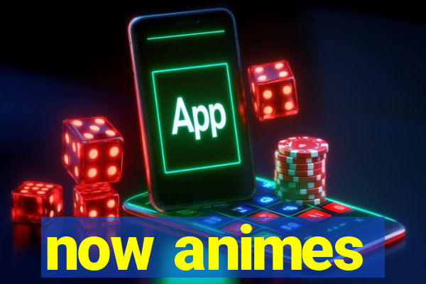 now animes